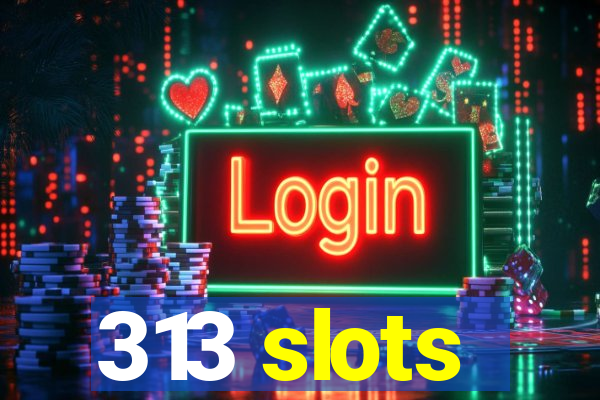 313 slots